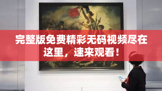 完整版免费精彩无码视频尽在这里，速来观看！