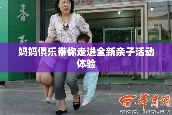 妈妈俱乐带你走进全新亲子活动体验