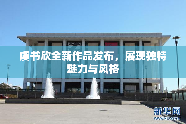 虞书欣全新作品发布，展现独特魅力与风格
