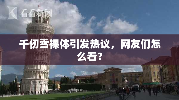 千仞雪裸体引发热议，网友们怎么看？