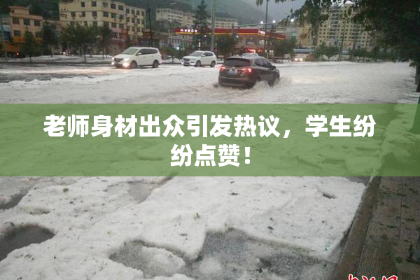 老师身材出众引发热议，学生纷纷点赞！