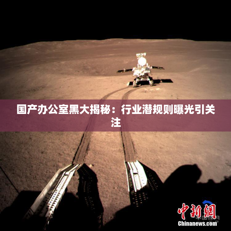 国产办公室黑大揭秘：行业潜规则曝光引关注
