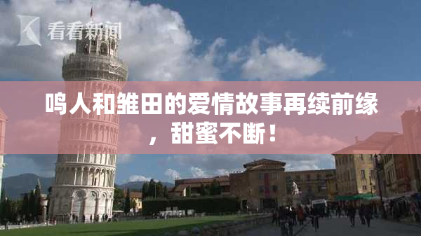 鸣人和雏田的爱情故事再续前缘，甜蜜不断！