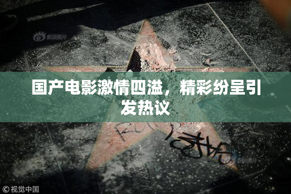 国产电影激情四溢，精彩纷呈引发热议