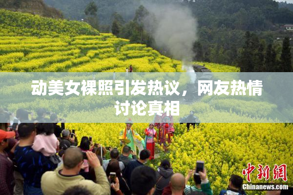 动美女裸照引发热议，网友热情讨论真相