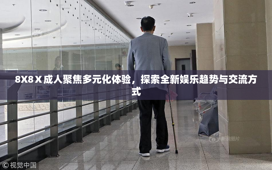 8X8Ⅹ成人聚焦多元化体验，探索全新娱乐趋势与交流方式