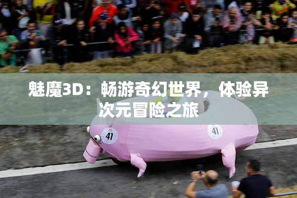 魅魔3D：畅游奇幻世界，体验异次元冒险之旅