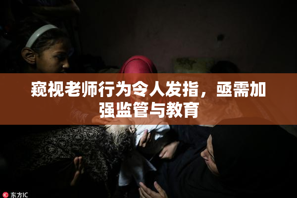 窥视老师行为令人发指，亟需加强监管与教育