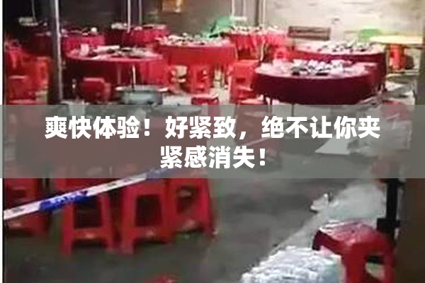 爽快体验！好紧致，绝不让你夹紧感消失！