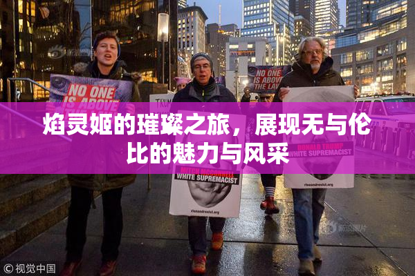 焰灵姬的璀璨之旅，展现无与伦比的魅力与风采