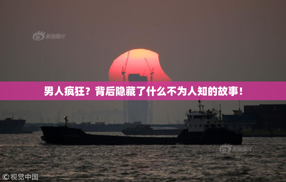 男人疯狂？背后隐藏了什么不为人知的故事！