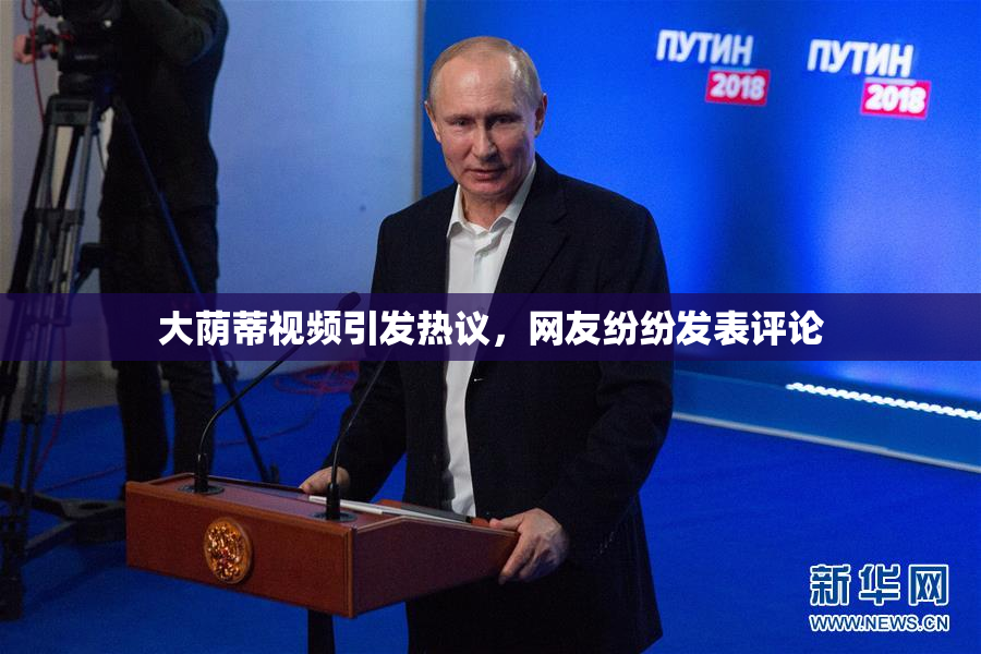 大荫蒂视频引发热议，网友纷纷发表评论