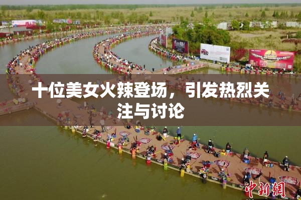 十位美女火辣登场，引发热烈关注与讨论