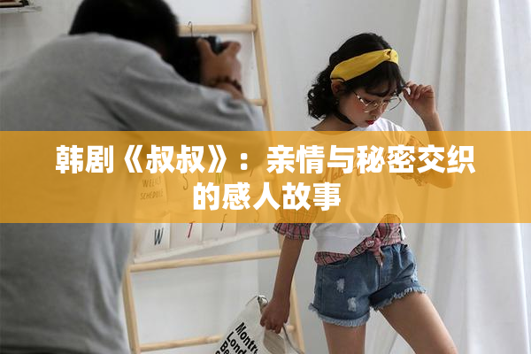 韩剧《叔叔》：亲情与秘密交织的感人故事