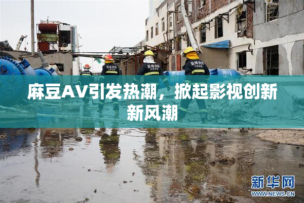 麻豆A∨引发热潮，掀起影视创新新风潮
