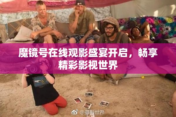 魔镜号在线观影盛宴开启，畅享精彩影视世界