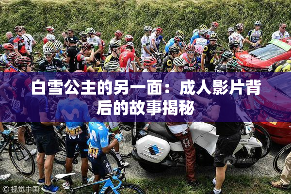 白雪公主的另一面：成人影片背后的故事揭秘