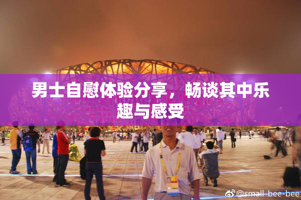 男士自慰体验分享，畅谈其中乐趣与感受