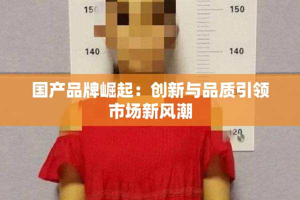 国产品牌崛起：创新与品质引领市场新风潮