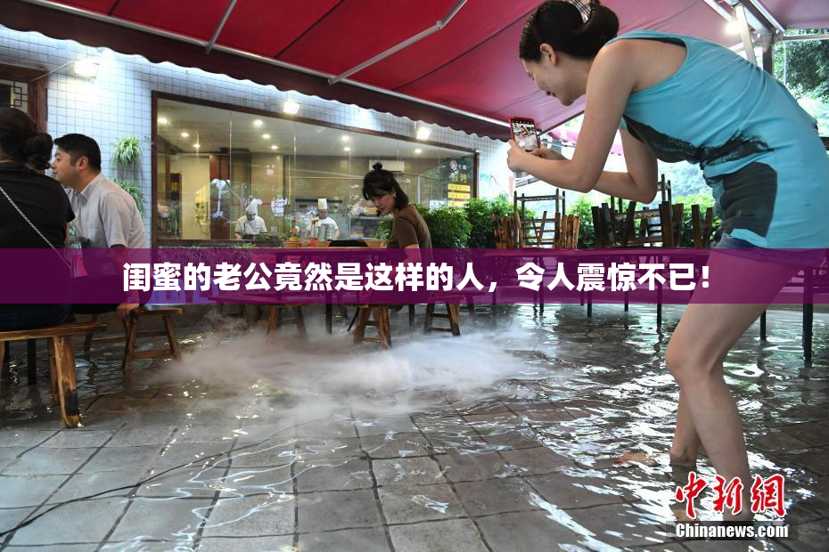 闺蜜的老公竟然是这样的人，令人震惊不已！