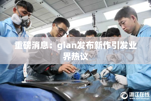 重磅消息：gian发布新作引发业界热议