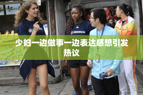 少妇一边做事一边表达感想引发热议