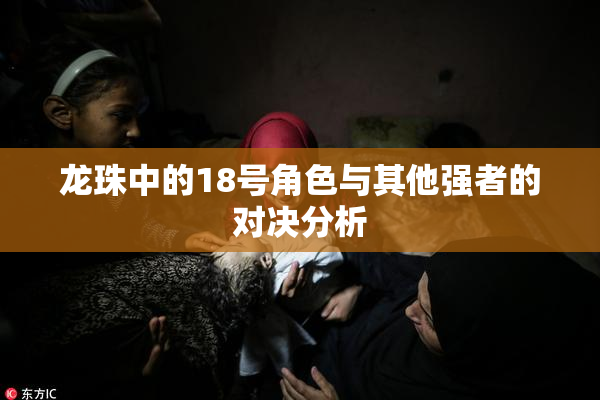 龙珠中的18号角色与其他强者的对决分析