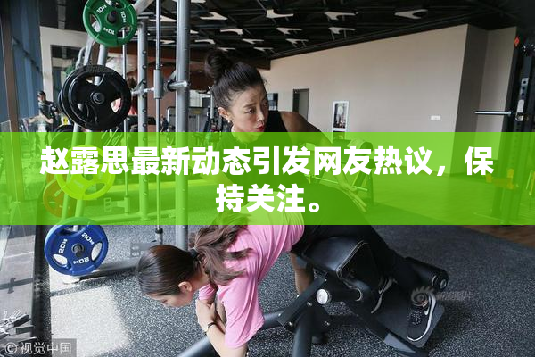 赵露思最新动态引发网友热议，保持关注。