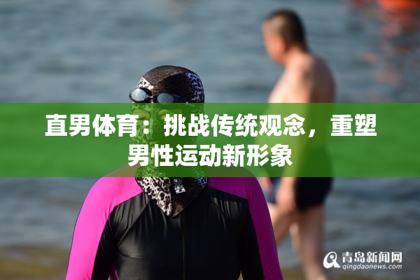 直男体育：挑战传统观念，重塑男性运动新形象