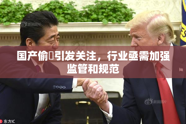 国产偷抇引发关注，行业亟需加强监管和规范