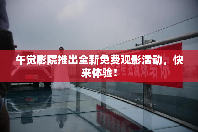 午觉影院推出全新免费观影活动，快来体验！
