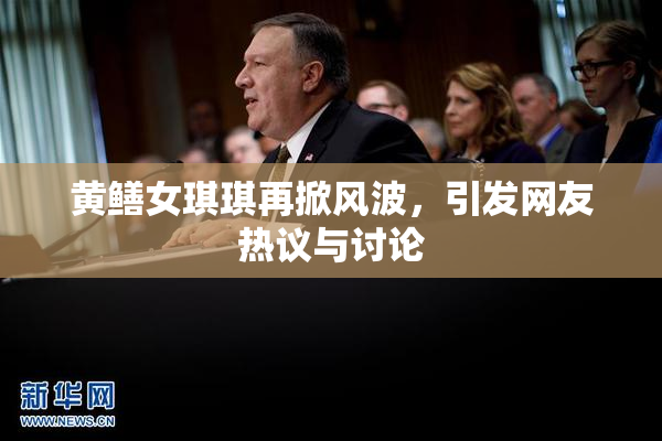 黄鳝女琪琪再掀风波，引发网友热议与讨论