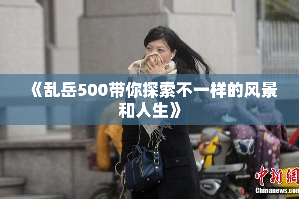 《乱岳500带你探索不一样的风景和人生》