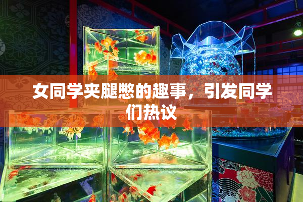 女同学夹腿憋的趣事，引发同学们热议