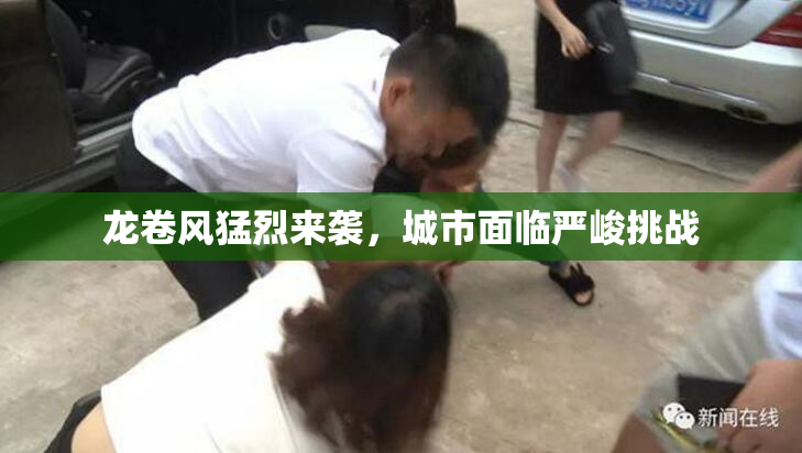 龙卷风猛烈来袭，城市面临严峻挑战