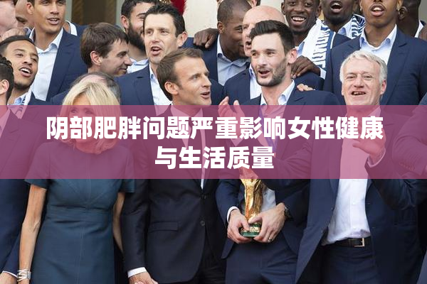 阴部肥胖问题严重影响女性健康与生活质量