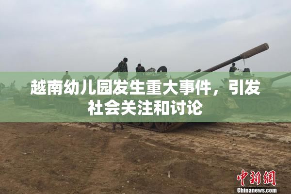 越南幼儿园发生重大事件，引发社会关注和讨论