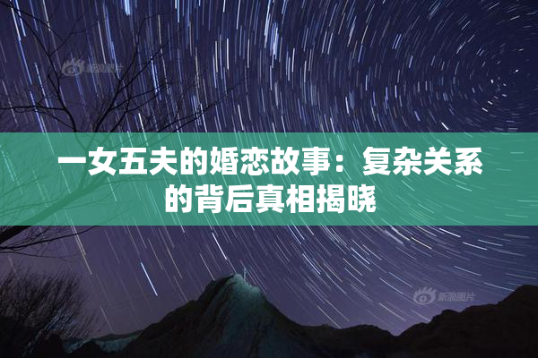 一女五夫的婚恋故事：复杂关系的背后真相揭晓