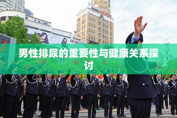 男性排尿的重要性与健康关系探讨