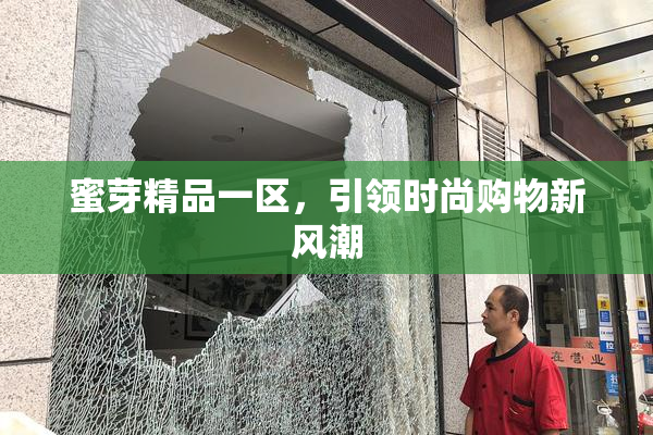 蜜芽精品一区，引领时尚购物新风潮