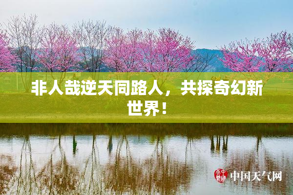 非人哉逆天同路人，共探奇幻新世界！