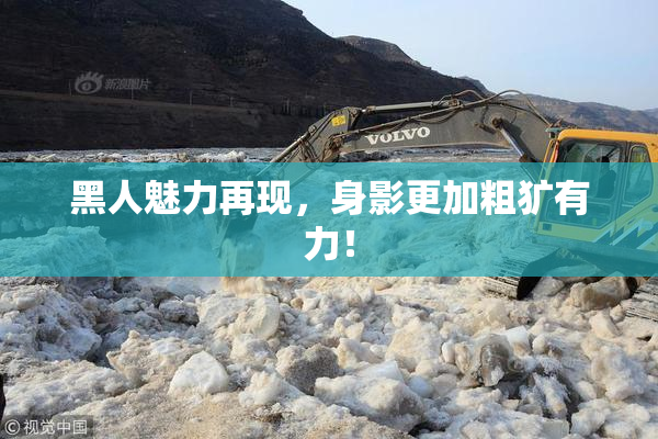 黑人魅力再现，身影更加粗犷有力！