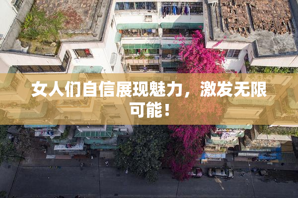 女人们自信展现魅力，激发无限可能！