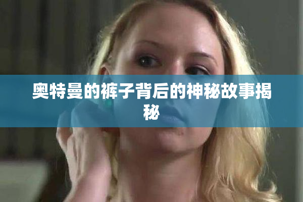 奥特曼的裤子背后的神秘故事揭秘