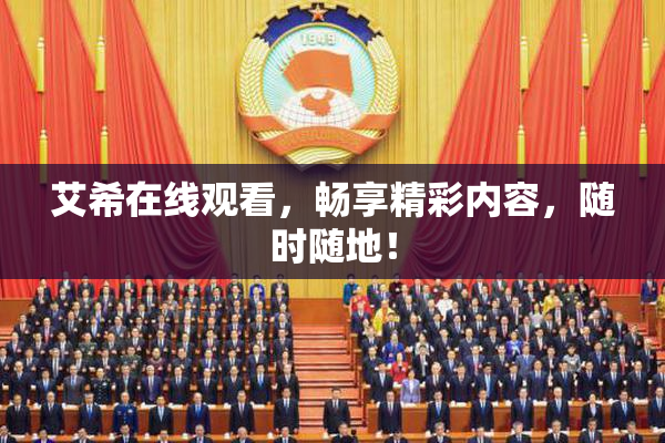 艾希在线观看，畅享精彩内容，随时随地！