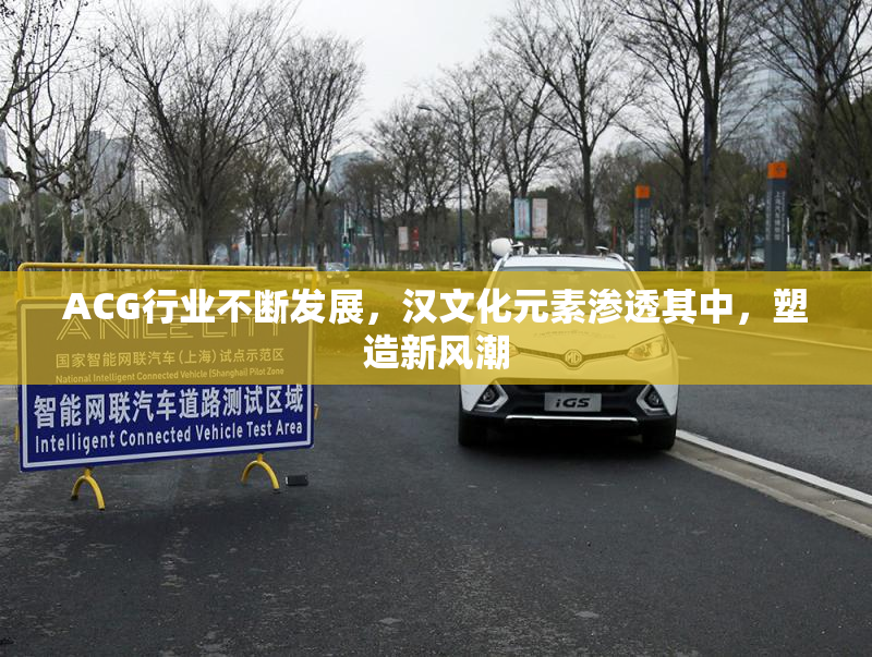 ACG行业不断发展，汉文化元素渗透其中，塑造新风潮