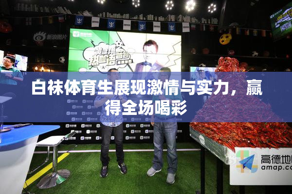 白袜体育生展现激情与实力，赢得全场喝彩