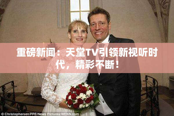 重磅新闻：天堂TV引领新视听时代，精彩不断！