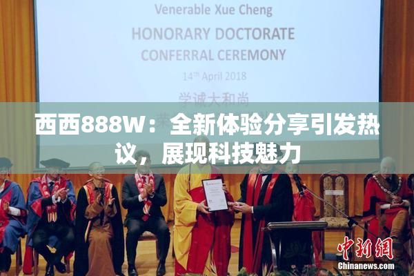 西西888W：全新体验分享引发热议，展现科技魅力