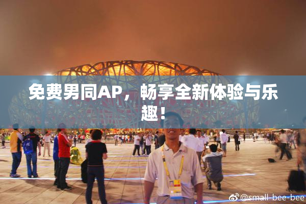 免费男同AP，畅享全新体验与乐趣！